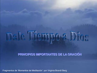 Enciende los parlantes
                             HAZ CLIC PARA AVANZAR

               PRINCIPIOS IMPORTANTES DE LA ORACIÓN




Fragmentos de „Momentos de Meditación‟ por Virginia Brandt Berg
 