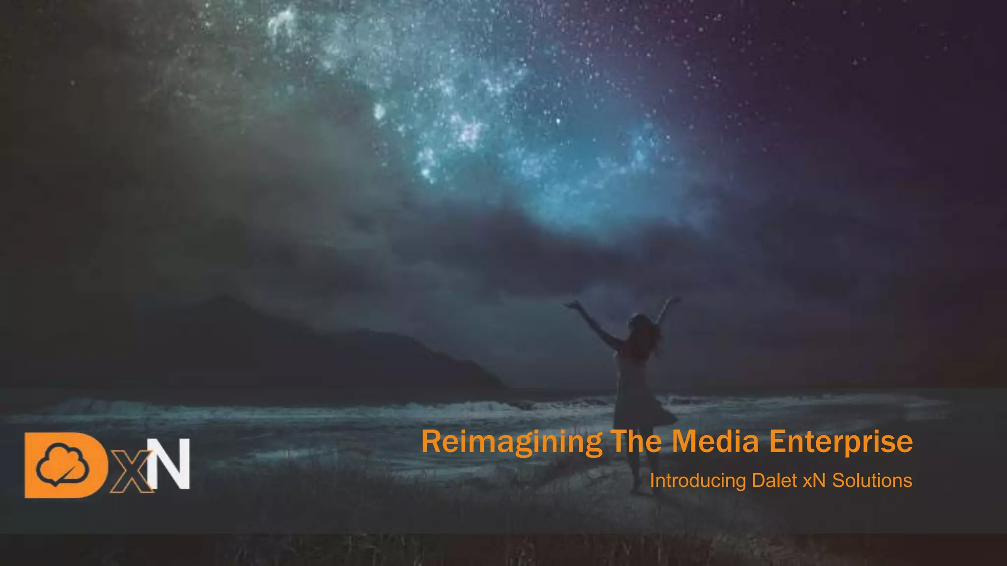 Reimagining The Media Enterprise
Introducing Dalet xN Solutions
 