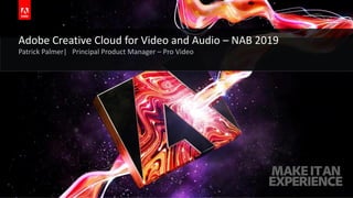 © 2018 Adobe Systems Incorporated. All Rights Reserved. Adobe Confidential.
Adobe Creative Cloud for Video and Audio – NAB 2019
Patrick Palmer| Principal Product Manager – Pro Video
 
