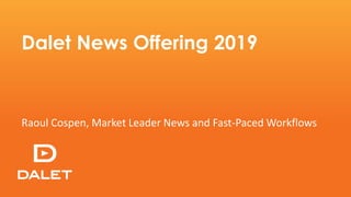 Dalet News Offering 2019
Raoul Cospen, Market Leader News and Fast-Paced Workflows
 