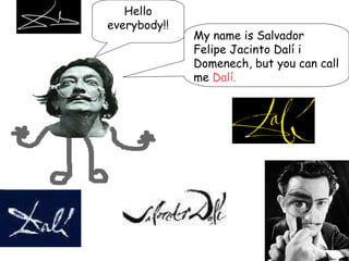 Hello everybody!! My name is  Salvador Felipe Jacinto Dalí  i Domenech, but you can call me  Dalí. 
