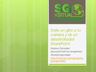 Dale un giro a tu
carrera y sé un
desarrollador
SharePoint
Haaron Gonzalez
Microsoft MVP en SharePoint
@haarongonzalez
http://msmvps.com/blogs/ha
arongonzalez
 