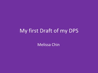 My first Draft of my DPS Melissa Chin  