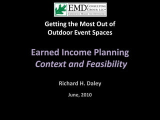 Getting the Most Out of  Outdoor Event Spaces Earned Income Planning  Context and Feasibility Richard H. Daley June, 2010 