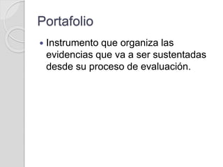Portafolio
 Instrumento que organiza las
evidencias que va a ser sustentadas
desde su proceso de evaluación.
 