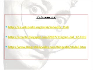 Referencias: http://es.wikipedia.org/wiki/Salvador_Dalí http://arcarte.blogspot.com/2007/11/gran-dal_12.html http://www.biografiasyvidas.com/biografia/d/dali.htm 