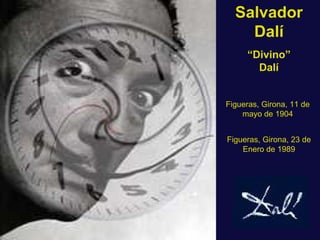 Salvador
    Dalí
     “Divino”
       Dalí


Figueras, Girona, 11 de
    mayo de 1904


Figueras, Girona, 23 de
    Enero de 1989
 