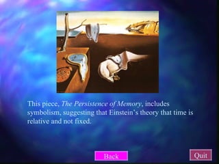 This piece,  The Persistence of Memory , includes symbolism, suggesting that Einstein’s theory that time is relative and not fixed. Quit Back 