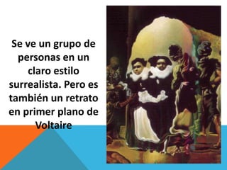 Se ve un grupo de
  personas en un
     claro estilo
surrealista. Pero es
también un retrato
en primer plano de
       Voltaire
 