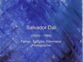 Salvador Dali
(1904 – 1989)
Painter, Sculptor, Filmmaker,
Photographer
 