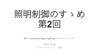 照明制御のすゝめ
第2回
増刊『Commercial Space Lighting』オンラインイベント
2022/2/18
スマートライト 中畑
 