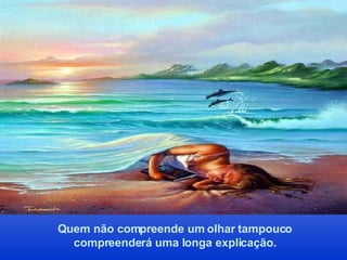 Quem não compreende um olhar tampouco compreenderá uma longa explicação. 