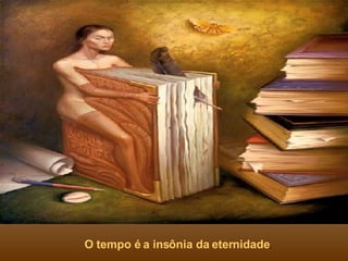 O tempo é a insônia da eternidade . 