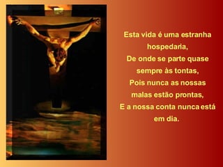 Esta vida é uma estranha hospedaria, De onde se parte quase sempre às tontas, Pois nunca as nossas malas estão prontas, E a nossa conta nunca está em dia.  