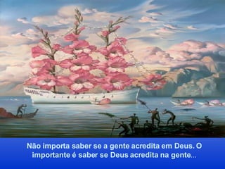 Não importa saber se a gente acredita em Deus. O importante é saber se Deus acredita na gente ... 