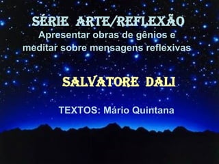 SÉRIE  ARTE/REFLEXÃO Apresentar obras de gênios e  meditar sobre mensagens reflexivas   SALVATORE  DALI TEXTOS: Mário Quintana 