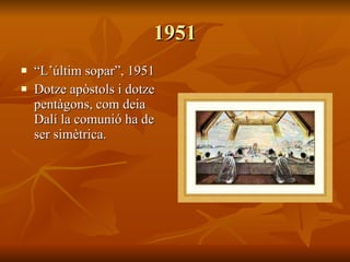 1951 “ L’últim sopar”, 1951 Dotze apòstols i dotze pentàgons, com deia Dalí la comunió ha de ser simètrica. 
