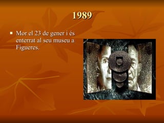 1989 Mor el 23 de gener i és enterrat al seu museu a Figueres. 