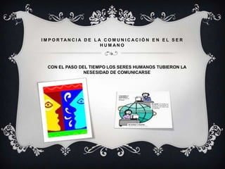 IMPORTANCIA DE LA COMUNICACIÓN EN EL SER HUMANOCON EL PASO DEL TIEMPO LOS SERES HUMANOS TUBIERON LA NESESIDAD DE COMUNICARSE