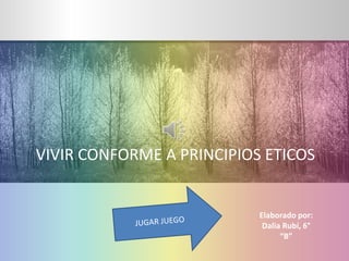 VIVIR CONFORME A PRINCIPIOS ETICOS
Elaborado por:
Dalia Rubí, 6°
“B”
 