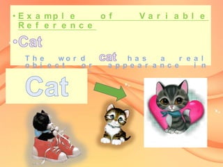 • E x a mp l e
of
Re f e r e n c e

The
wo r d
obj e c t
or
t h e wo r l d .

Va r i a bl e

ha s
a
r e a l
a ppe a r a nc e
i n

 
