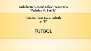 Bachillerato General Oficial Vespertino
“Federica M. Bonilla”
Romero Rojas Dalia Lizbeth
2° “D”
FUTBOL
 