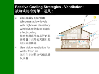 Passive Cooling Strategies - Ventilation:
被动式制冷对策－通风：
3. use easily operable
   windows at low levels
   with high level clerestory
   windows to induce stack
   effect cooling
   结合利用底层容易开启的
   活动窗与高层的天窗引起
   烟囱效应降温
4. Use trickle ventilation for
   winter fresh air
   运用冬季新鲜空气细流通
   风设备
 