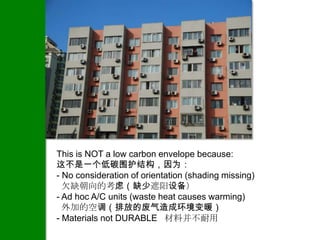 This is NOT a low carbon envelope because:
这不是一个低碳围护结构，因为：
- No consideration of orientation (shading missing)
  欠缺朝向的考虑（缺少遮阳设备）
- Ad hoc A/C units (waste heat causes warming)
  外加的空调（排放的废气造成环境变暖）
- Materials not DURABLE 材料并不耐用
 