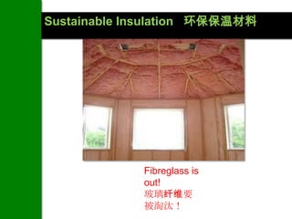 Sustainable Insulation 环保保温材料




             Fibreglass is
             out!
             玻璃纤维要
             被淘汰！
 