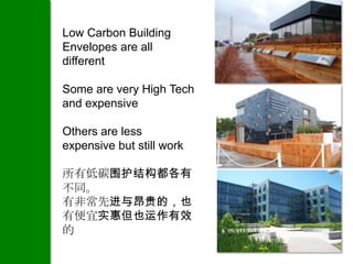 Low Carbon Building
Envelopes are all
different

Some are very High Tech
and expensive

Others are less
expensive but still work

所有低碳围护结构都各有
不同。
有非常先进与昂贵的，也
有便宜实惠但也运作有效
的
 