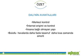 © WAGO Kontakttechnik GmbH & Co. KG PM - M.M. 23.01.2013 46
ÖZET
DALI’NİN AVANTAJLARI
•Merkezi kontrol
•İnternet erişimi ve kontrol
•İnsana bağlı olmayan yapı
•Bulutlu havalarda daha fazla tasarruf daha kısa zamanda
amorti
 