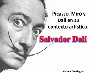 Picasso, Miró y
Dalí en su
contexto artístico.
Ainhoa Domínguez
 
