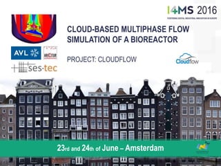 CLOUD-BASED MULTIPHASE FLOW
SIMULATION OF A BIOREACTOR
PROJECT: CLOUDFLOW
23rd and 24th of June – Amsterdam
 