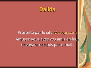 Dalida Présenté par le site  Mespps.com Amusez-vous avec vos amis en leur envoyant nos pps par e-mail. 