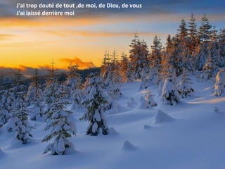 J 'ai trop douté de tout  ,d e moi ,  de Dieu ,  de vous J 'ai laissé derrière moi  