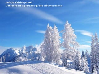 mais je n'ai rien pu voir L'absence est si profonde qu'elle salit mes miroirs 