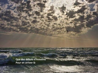 Que des débuts d'histoires Pour en arriver là 