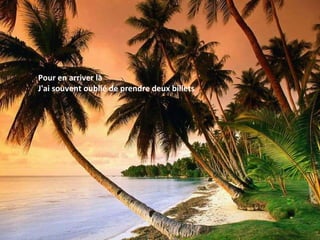Pour en arriver là J'ai souvent oublié de prendre deux billets 