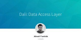 Dali: Data Access Layer
​Adwait Tumbde
​LinkedIn
 