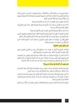 15
‫املبكر‬ ‫الرشوع‬ ‫يجب‬ ‫لذلك‬ .)‫امليليلرت‬ ‫يف‬ ‫نسخة‬ 100.000 ‫من‬ ‫(أكرث‬ ‫مرتفعة‬ ‫جد‬ ‫فريوسية‬ ‫حمولة‬
‫للوصول‬ ‫الوقت‬ ‫كان‬ ‫كلام‬ ‫مرتفعة‬ ‫الفريوسية‬ ‫الحمولة‬ ‫كانت‬ ‫كلام‬ .‫الحاالت‬ ‫هذه‬ ‫لتفادي‬ ‫العالج‬ ‫يف‬
.‫أطول‬ ‫لإلستبيان‬ ‫قابلة‬ ‫غري‬ ‫فريوسية‬ ‫حمولة‬ ‫إىل‬
•	.‫املستعملة‬ ‫األدوية‬ ‫جل‬ ‫أو‬ ‫أحد‬ ‫ضد‬ ‫مقاومة‬ ‫لديك‬ ‫تطورت‬ ‫قد‬ ‫أنك‬
•	‫الفحوصات‬ ‫بعض‬ ‫هناك‬ .‫كافية‬ ‫بطريقة‬ ‫املستعملة‬ ‫األدوية‬ ‫أحد‬ ‫استيعاب‬ ‫يف‬ ‫مشكلة‬ ‫لديك‬ ‫أنه‬
.‫ذلك‬ ‫من‬ ‫للتأكد‬ ‫بها‬ ‫القيام‬ ‫املمكن‬
•	.‫املستعملة‬ ‫األدوية‬ ‫لبعض‬ ‫الجانبية‬ ‫اض‬‫ر‬‫األع‬ ‫ملواجهة‬ ‫مشكلة‬ ‫لديك‬ ‫أنه‬
‫قادرين‬ ‫يكونون‬ ‫املتعايشني‬ ‫غالبية‬ .100% ‫للفعالية‬ ‫إيجابية‬ ‫نتائج‬ ‫أبدا‬ ‫تظهر‬ ‫ال‬ ‫العلمية‬ ‫التجارب‬
.‫منتظم‬ ‫بشكل‬ ‫للعالج‬ ‫أخذهم‬ ‫حالة‬ ‫يف‬ ‫لإلستبيان‬ ‫قابلة‬ ‫غري‬ ‫فريوسية‬ ‫حمولة‬ ‫إىل‬ ‫الوصول‬ ‫عىل‬
‫أخرى‬ ‫وأعضاء‬ ‫كليتيك‬ ،‫كبدك‬ ،‫قلبك‬ ‫ضد‬ ‫الفريوس‬ ‫ار‬‫رض‬‫وأ‬ ‫مخاطر‬ ‫ضد‬ ‫حاميتك‬ ‫من‬ ‫ّن‬‫ك‬‫مي‬ ‫العالج‬
.‫الرسطانات‬ ‫بعض‬ ‫ضد‬ ‫حاميتك‬ ‫من‬ ‫ّن‬‫ك‬‫مي‬ ‫كام‬
‫العالج؟‬ ‫تغيري‬ ‫ميكن‬ ‫هل‬
‫ببعض‬ ‫الشعور‬ ‫الطبيعي‬ ‫من‬ ،‫مرة‬ ‫ألول‬ ‫استعاملها‬ ‫عند‬ .‫قوية‬ ‫جد‬ ‫أدوية‬ ‫الفريوسية‬ ‫املضادات‬
.‫األوىل‬ ‫األسابيع‬ ‫بعد‬ ‫تختفي‬ ‫سوف‬ ‫اآلثار‬ ‫هذه‬ ‫لكن‬ .‫الجانبية‬ ‫اآلثار‬
‫الصعوبات‬ ‫عن‬ ‫والتعبري‬ ‫طبيبك‬ ‫استشارة‬ ‫ميكنك‬ ،‫صعبة‬ ‫جد‬ ‫الدوائية‬ ‫تركيبتك‬ ‫أن‬ ‫تشعر‬ ‫كنت‬ ‫إذا‬
‫املشكل‬ ‫هذا‬ ‫عن‬ ‫املسؤولة‬ ‫األدوية‬ ‫أحد‬ ‫لك‬ ‫يغري‬ ‫أن‬ ‫الحالة‬ ‫هذه‬ ‫يف‬ ‫للطبيب‬ ‫ميكن‬ .‫تواجهها‬ ‫التي‬
.‫الجانبية‬ ‫اآلثار‬ ‫من‬ ‫متاما‬ ‫خال‬ ‫دواء‬ ‫هناك‬ ‫يوجد‬ ‫ال‬ ‫أنه‬ ‫العلم‬ ‫مع‬ ‫املستطاع‬ ‫يف‬ ‫ذلك‬ ‫دام‬ ‫ما‬
‫رسيرية؟‬ ‫اسة‬‫ر‬‫د‬ ‫يف‬ ‫أشارك‬ ‫أن‬ ‫يجب‬ ‫هل‬
‫يف‬ .‫األدوية‬ ‫بعض‬ ‫آثار‬ ‫اقبة‬‫ر‬‫م‬ ‫مثال‬ ‫هدفها‬ ‫رسيرية‬ ‫علمية‬ ‫اسات‬‫ر‬‫د‬ ‫يف‬ ‫تشارك‬ ‫املستشفيات‬ ‫بعض‬
.‫النوع‬ ‫هذا‬ ‫من‬ ‫اسة‬‫ر‬‫د‬ ‫يف‬ ‫املشاركة‬ ‫منك‬ ‫يطلب‬ ‫أن‬ ‫املمكن‬ ‫من‬ ‫الحاالت‬ ‫هذه‬
.‫البحث‬ ‫أو‬ ‫اسة‬‫ر‬‫الد‬ ‫مبوضوع‬ ‫جيدا‬ ‫لإلملام‬ ‫الالزم‬ ‫الوقت‬ ‫بأخذ‬ ‫ننصحك‬ ‫باملشاركة‬ ‫مهتام‬ ‫كنت‬ ‫إذا‬
‫الجمعيات‬ ‫مع‬ ‫باالستشارة‬ ‫وذلك‬ ‫لك‬ ‫بالنسبة‬ ‫والسلبيات‬ ‫اإليجابيات‬ ‫عن‬ ‫أكرث‬ ‫تعرف‬ ‫أن‬ ‫حاول‬
.‫بلدك‬ ‫يف‬ ‫اإليدز‬ ‫مبيدان‬ ‫العاملة‬
‫امها‬‫رت‬‫اح‬ ‫من‬ ‫التأكد‬ ‫يجب‬ ‫دولية‬ ‫مبعايري‬ ‫وأخالقيات‬ ‫ملبادئ‬ ‫تستجيب‬ ‫العلمية‬ ‫اسات‬‫ر‬‫والد‬ ‫البحوث‬
 
