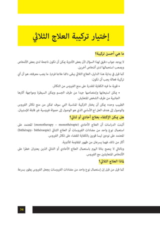 34
‫تركيبة؟‬ ‫أحسن‬ ‫هي‬ ‫ما‬
‫األشخاص‬ ‫بعض‬ ‫لدى‬ ‫ناجحة‬ ‫تكون‬ ‫أن‬ ‫ميكن‬ ‫األدوية‬ ‫بعض‬ ‫ألن‬ ‫السؤال‬ ‫لهذا‬ ‫دقيق‬ ‫جواب‬ ‫يوجد‬ ‫ال‬
.‫آخرين‬ ‫أشخاص‬ ‫لدى‬ ‫استحاملها‬ ‫ويصعب‬
‫أي‬ ‫أن‬ ‫هو‬ ،‫معرفته‬ ‫يجب‬ ‫ما‬ .‫فرديا‬ ‫عالجا‬ ‫دامئا‬ ‫يبقى‬ ‫الثاليث‬ ‫العالج‬ ،‫الدليل‬ ‫هذا‬ ‫بداية‬ ‫يف‬ ‫قيل‬ ‫كام‬
:‫تكون‬ ‫أن‬ ‫يجب‬ ‫فعالة‬ ‫تركيبة‬
.‫التكاثر‬ ‫من‬ ‫الفريوس‬ ‫منع‬ ‫عىل‬ ‫للقدرة‬ ‫الكفاية‬ ‫فيه‬ ‫ما‬ ‫قوية‬ •
‫آثارها‬ ‫ومواجهة‬ ‫السيطرة‬ ‫وميكن‬ ‫الجسم‬ ‫طرف‬ ‫من‬ ‫جيدا‬ ‫وإمتصاصها‬ ‫استيعابها‬ ‫ميكن‬ •
.‫املتعايش‬ ‫الشخص‬ ‫طرف‬ ‫من‬ ‫الجانبية‬
‫الفريوس‬ ‫تكاثر‬ ‫منع‬ ‫من‬ ‫متكن‬ ‫سوف‬ ‫التي‬ ‫املناسبة‬ ‫الرتكيبة‬ ‫يختار‬ ‫أن‬ ‫ميكن‬ ‫وحده‬ ‫الطبيب‬
.‫لإلستبيان‬ ‫قابلة‬ ‫غري‬ ‫فريوسية‬ ‫حمولة‬ ‫إىل‬ ‫الوصول‬ ‫هو‬ ‫الذي‬ ‫األسايس‬ ‫اج‬ ‫العل‬ ‫هدف‬ ‫إىل‬ ‫والوصول‬
‫ثنايئ؟‬ ‫أو‬ ‫أحادي‬ ‫بعالج‬ ‫اإلكتفاء‬ ‫ميكن‬ ‫هل‬
‫عىل‬ ‫املعتمد‬ )monotherapy – monothérapie( ‫األحادي‬ ‫العالج‬ ‫أن‬ ‫اسات‬‫ر‬‫الد‬ ‫أثبتت‬
)bithérapy- bithéraopie( ‫الثنايئ‬ ‫العالج‬ ‫أو‬ ‫الفريوسات‬ ‫مضادات‬ ‫من‬ ‫واحد‬ ‫نوع‬ ‫استعامل‬
.‫الفريوس‬ ‫تكاثر‬ ‫عىل‬ ‫للقضاء‬ ‫بالكفاية‬ ‫قويني‬ ‫ليسا‬ ‫نوعني‬ ‫عىل‬ ‫املعتمد‬
.‫لألدوية‬ ‫املقاومة‬ ‫ظهور‬ ‫من‬ ‫يرسعان‬ ‫فهام‬ ،‫ذلك‬ ‫من‬ ‫أكرث‬
‫عىل‬ ‫ا‬‫ر‬‫خط‬ ‫ان‬‫رب‬‫يعت‬ ‫الذين‬ ‫الثنايئ‬ ‫أو‬ ‫األحادي‬ ‫العالج‬ ‫باستعامل‬ ‫اليوم‬ ‫بتاتا‬ ‫ينصح‬ ‫ال‬ ‫وبالتايل‬
.‫الفريوس‬ ‫مع‬ ‫املتعايشني‬ ‫األشخاص‬
‫الثاليث؟‬ ‫العالج‬ ‫ملاذا‬
‫برسعة‬ ‫يطور‬ ‫الفريوس‬ ‫يجعل‬ ‫الفريوسات‬ ‫مضادات‬ ‫من‬ ‫واحد‬ ‫نوع‬ ‫إستعامل‬ ‫إن‬ ‫قبل‬ ‫من‬ ‫قيل‬ ‫كام‬
‫الثاليث‬ ‫العالج‬ ‫تركيبة‬ ‫إختيار‬
 
