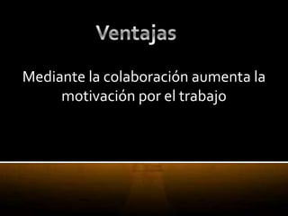Mediante la colaboración aumenta la
     motivación por el trabajo
 