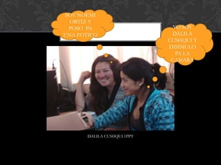 SOY NOEMI
  ORTIZ Y
 POSO PA                      YO SOY
UNA FOTICO                    DALILA
                             CUSHQUI Y
                             DISIMULO
                               PA LA
                              CAMARA




       DALILA CUSHQUI.1PPT
 