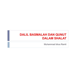 DALIL BASMALAH DAN QUNUT
DALAM SHALAT
Muhammad Idrus Ramli
 