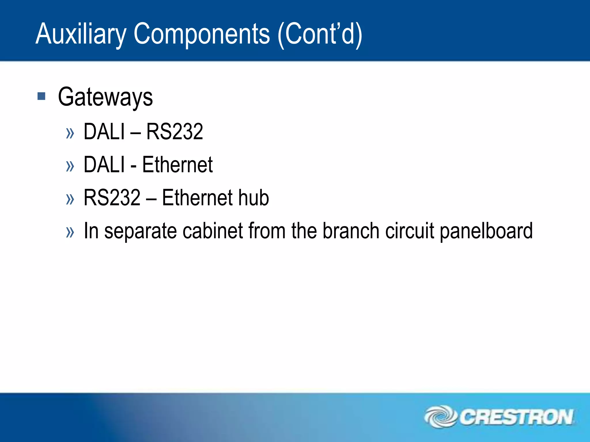 Auxiliary Components (Cont’d)

 Gateways
  »   DALI – RS232
  »   DALI - Ethernet
  »   RS232 – Ethernet hub
  »   In separate cabinet from the branch circuit panelboard
 