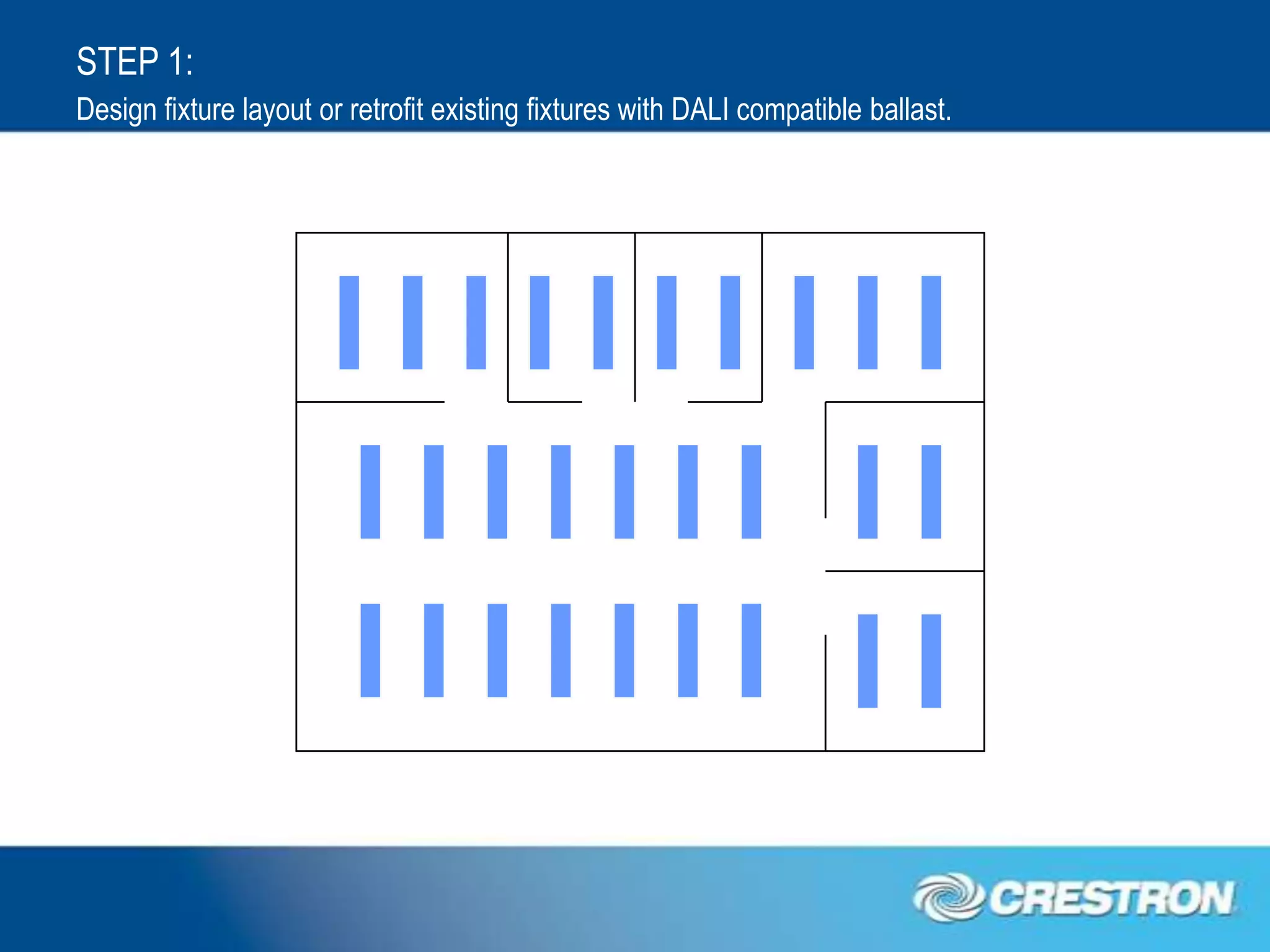 STEP 1:
Design fixture layout or retrofit existing fixtures with DALI compatible ballast.
 