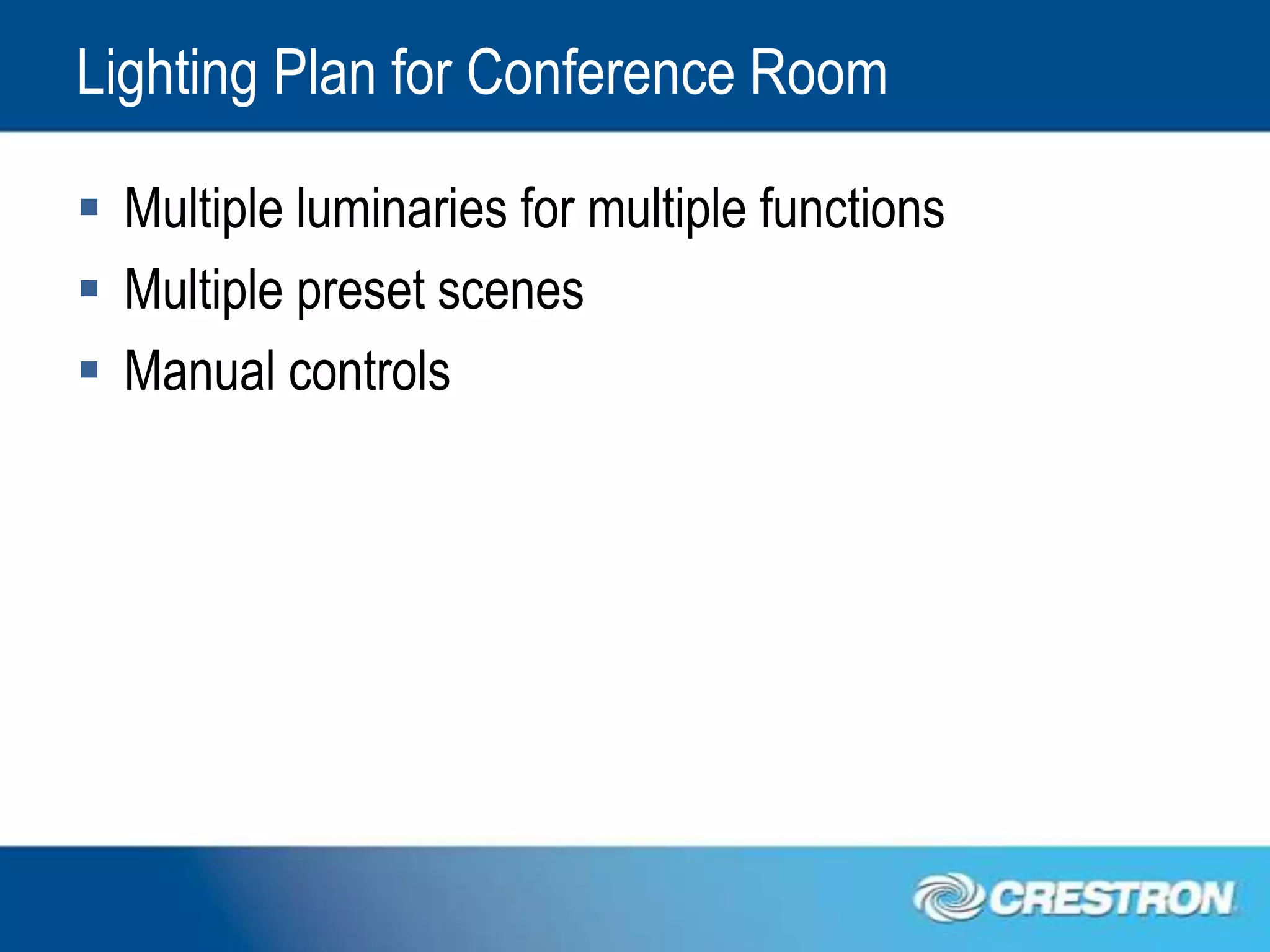 Lighting Plan for Conference Room

 Multiple luminaries for multiple functions
 Multiple preset scenes
 Manual controls
 