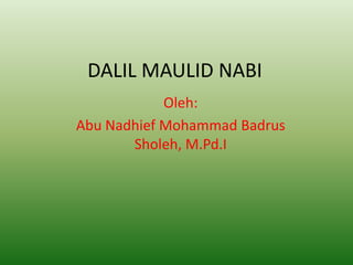 DALIL MAULID NABI
            Oleh:
Abu Nadhief Mohammad Badrus
       Sholeh, M.Pd.I
 