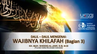 DALIL – DALIL MENGENAI:
WAJIBNYA KHILAFAH (Bagian 3)
KH. MUH. SHIDDIQ AL-JAWI, S.Si, M.SI
(Founder Institut Mu’amalah Indonesia)
 