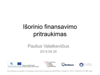 Išorinio finansavimo
pritraukimas
Paulius Valatkevičius
2014.04.30
Šis renginys yra projekto "Inovatyvaus verslo kūrimo skatinimas (INOVEKS), Projekto nr. VP2-1.4-ŪM-05-V-01-006" dalis.
 